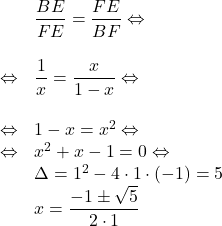 \[\begin{array}{ll} & \dfrac{BE}{FE} = \dfrac{FE}{BF} \Leftrightarrow\\\vspace{0.2 mm}\\\Leftrightarrow & \dfrac{1}{x} = \dfrac{x}{1-x} \Leftrightarrow\\\vspace{0.2 mm} \\\Leftrightarrow & 1-x=x^2 \Leftrightarrow\\\Leftrightarrow & x^2+x-1=0 \Leftrightarrow\\& \Delta = 1^2-4\cdot1\cdot\left(-1\right)=5\\& x=\dfrac{-1\pm\sqrt{5}}{2\cdot1}\end{array}\]