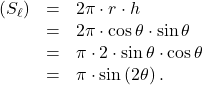 \[\begin{array}{rcl}\left(S_{\ell}\right) & = & 2\pi \cdot r \cdot h \\& = & 2\pi \cdot \cos \theta \cdot \sin \theta\\& = & \pi \cdot 2 \cdot \sin \theta \cdot \cos \theta\\& = & \pi \cdot \sin \left(2\theta\right).\end{array}\]