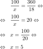 \[\begin{array}{rl}& \dfrac{100}{x}=\dfrac{360}{18} \Leftrightarrow\\[1em]\Leftrightarrow & \dfrac{100}{x}=20 \Leftrightarrow\\[1em]\Leftrightarrow & x=\dfrac{100}{20} \Leftrightarrow\\[1em]\Leftrightarrow & x=5\end{array}\]