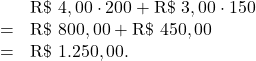 \[\begin{array}{rl}& \text{R\$ } 4,00 \cdot 200 + \text{R\$ } 3,00 \cdot 150 \\= & \text{R\$ } 800,00 + \text{R\$ } 450,00\\= & \text{R\$ } 1.250,00.\end{array}\]