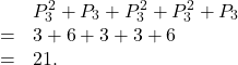 \[\begin{array}{rl}& P_3^2+P_3+P_3^2+P_3^2+P_3 \\= & 3+6+3+3+6\\= & 21.\end{array}\]