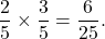 \[\frac{2}{5} \times \frac{3}{5} = \frac{6}{25}.\]