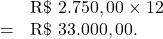 \[\begin{array}{rl}& \text{R\$ } 2.750,00 \times 12\\= & \text{R\$ } 33.000,00.\end{array}\]