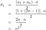 \[\begin{array}{rcl}S_1 & = & \dfrac{\left(a_1+a_n\right)\cdot n}{2} \\& = & \dfrac{\left[1+\left(2n-1\right)\right]\cdot n}{2}\\& = & \dfrac{2n \cdot n}{2}\\& = & n^2\end{array}\]
