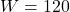 \[W=120\]